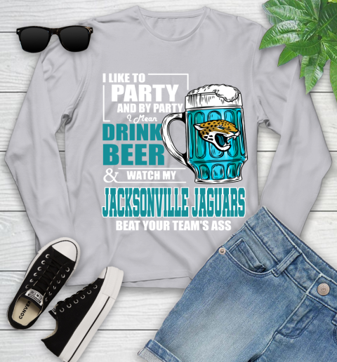 NFL I Like To Party And By Party I Mean Drink Beer and Watch My Jacksonville Jaguars Beat Your Team's Ass Football Youth Long Sleeve 5