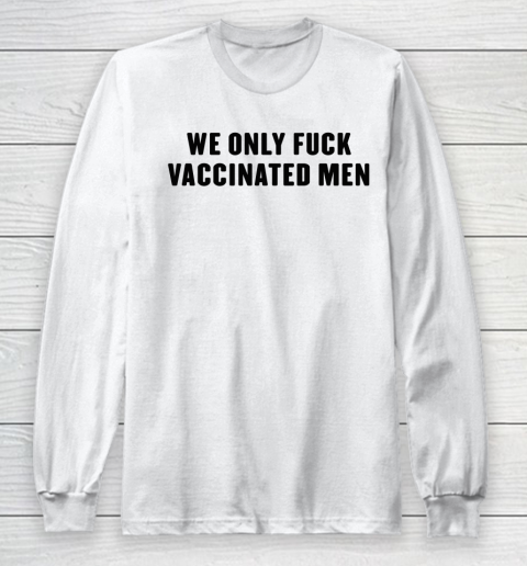 We Only Fuck Vaccinated Men Funny Shirt Long Sleeve T-Shirt