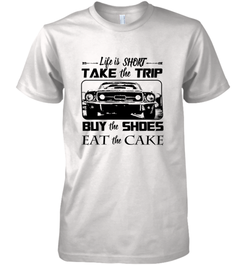 Life Is Short Take The Trip Buy The Shoes Eat The Cake Premium Men's T-Shirt