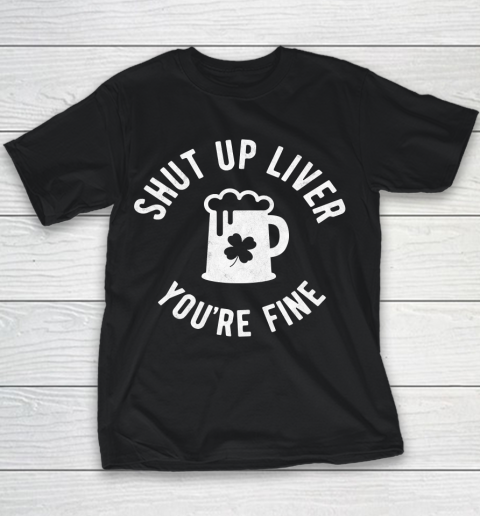 Beer Lover Funny Shirt St Patrick's Day  Shut Up Liver You're Fine  Beer Drinking Youth T-Shirt