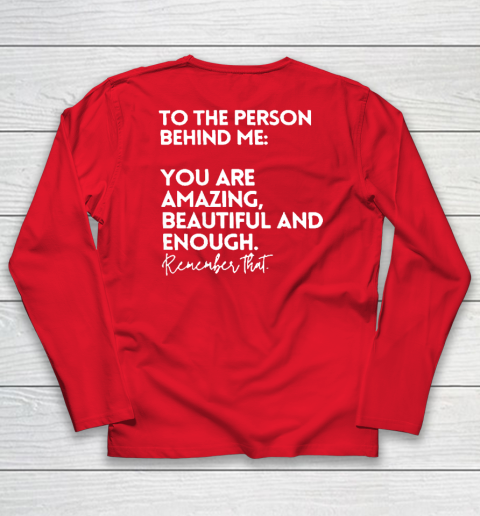 To The Person Behind Me You Are Amazing Beautiful And Enough Long Sleeve T-Shirt 6