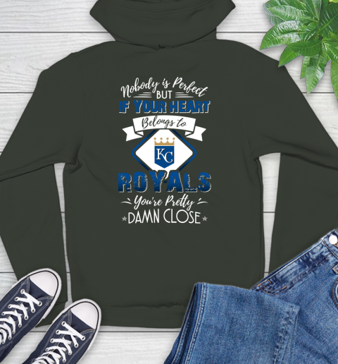 MLB Baseball Kansas City Royals Nobody Is Perfect But If Your Heart Belongs To Royals You're Pretty Damn Close Shirt Hoodie 12