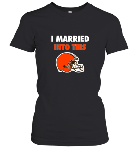 I Married Into This Cleveland Browns Football NFL Women's T-Shirt