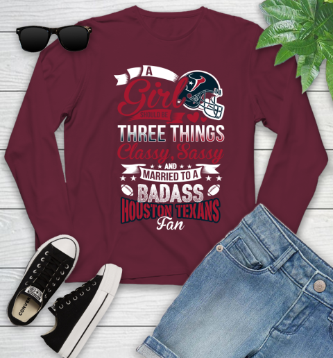 Houston Texans NFL Football A Girl Should Be Three Things Classy Sassy And A Be Badass Fan Youth Long Sleeve 6
