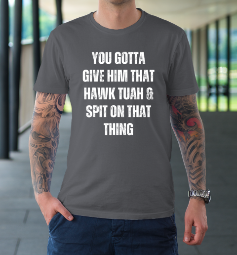 You Gotta Give Him That Hawk Tuah And Spit On That Thing T-Shirt 6
