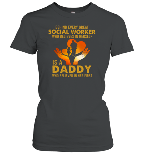 Behind Every Great Social Worker Who Believes In Herself Is A Daddy Who Believed In Her First Women's T-Shirt