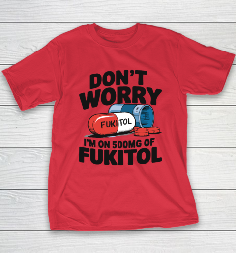 Don't Worry I'm On 500mg Of Fukitol Youth T-Shirt 7