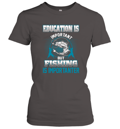 Education Is Important But Fishing Is Importanter Women's T-Shirt 3