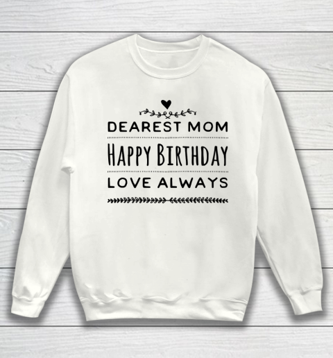 Mother's Day Funny Gift Ideas Apparel  Dearest Mom Happy Birthday Love Always T Shirt Sweatshirt