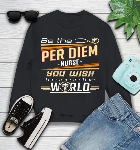 Nurse Shirt Womens Be The Per Diem Nurse You Want To See In The World T Shirt Youth Sweatshirt