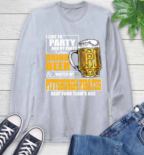 MLB I Like To Party And By Party I Mean Drink Beer And Watch My Pittsburgh Pirates Beat Your Team's Ass Baseball Long Sleeve T-Shirt 6