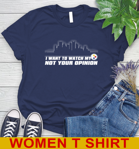 Pittsburgh Steelers NFL I Want To Watch My Team Not Your Opinion Women's T-Shirt 12