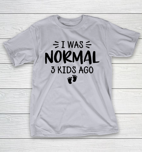 I Was Normal 3 Kids Ago Mom Birthday Gift Mother's Day Gift T-Shirt 4