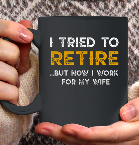 I Tried To Retire But Now I Work For My Wife Funny Ceramic Mug 11oz