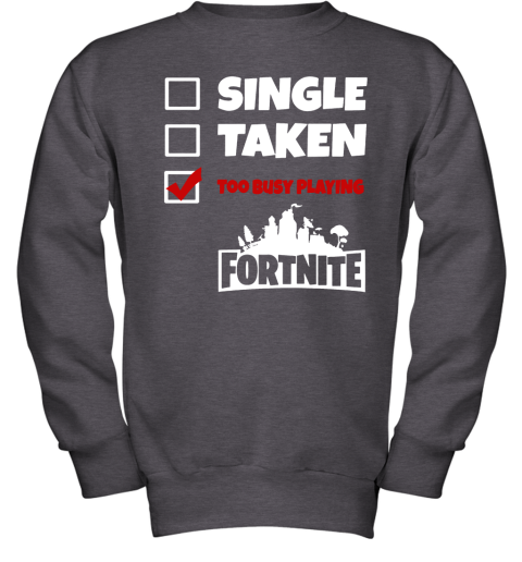 pp0x single taken too busy playing fortnite battle royale shirts youth sweatshirt 47 front dark heather