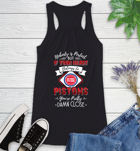 NBA Basketball Detroit Pistons Nobody Is Perfect But If Your Heart Belongs To Pistons You're Pretty Damn Close Shirt Racerback Tank