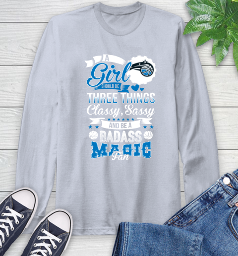Orlando Magic NBA A Girl Should Be Three Things Classy Sassy And A Be Badass Fan Long Sleeve T-Shirt 6