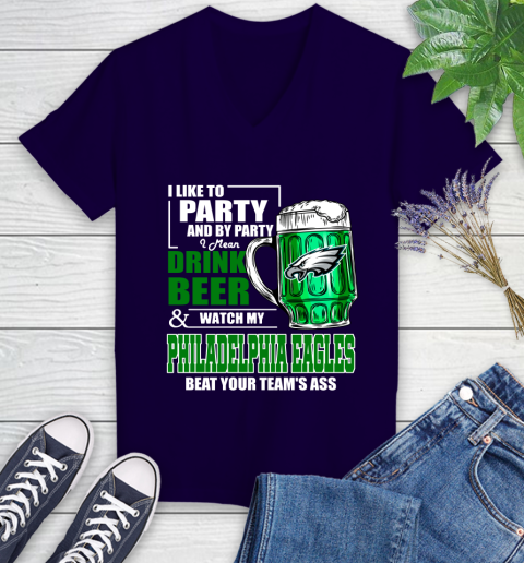 NFL I Like To Party And By Party I Mean Drink Beer and Watch My Philadelphia Eagles Beat Your Team's Ass Football Women's V-Neck T-Shirt 3