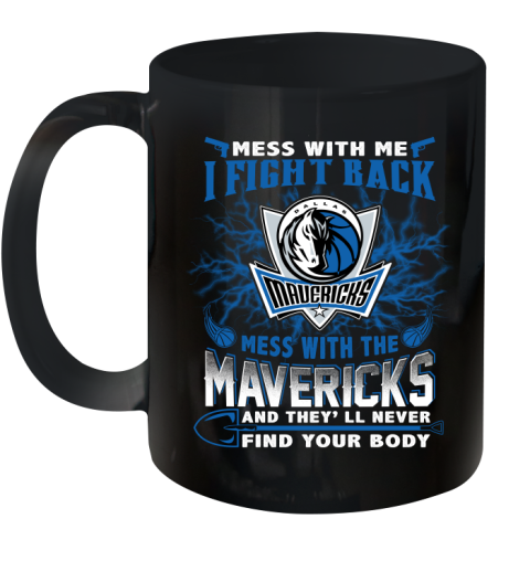 NBA Basketball Dallas Mavericks Mess With Me I Fight Back Mess With My Team And They'll Never Find Your Body Shirt Ceramic Mug 11oz