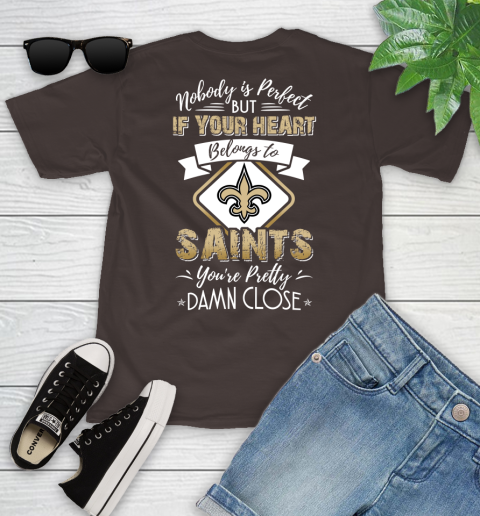 NFL Football New Orleans Saints Nobody Is Perfect But If Your Heart Belongs To Saints You're Pretty Damn Close Shirt Youth T-Shirt 6
