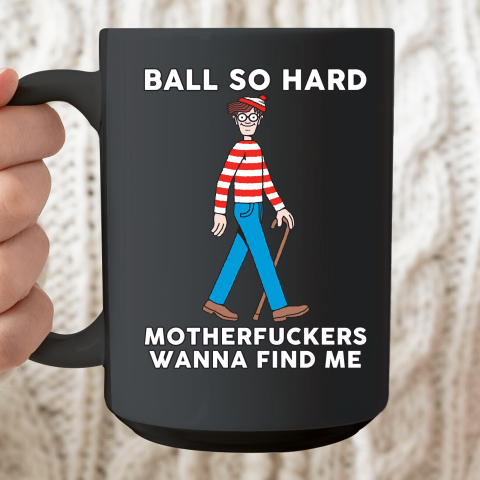 Ball So Hard Motherfuckers Wanna Find Me Ceramic Mug 15oz