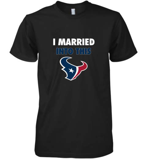 I Married Into This Houston Texans Football NFL Premium Men's T-Shirt