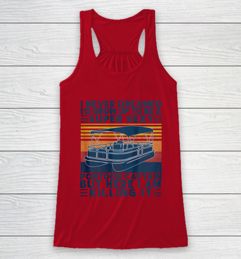 I Never Dreamed I d Grow Up to be Super Sexy Pontoon Captain Racerback Tank 4