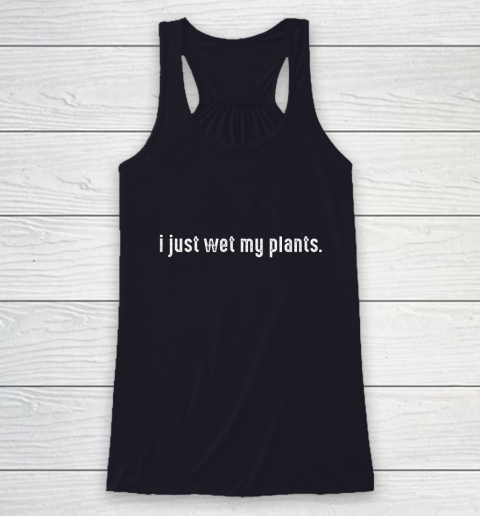 I Just Wet My Plants Gardening Racerback Tank 7