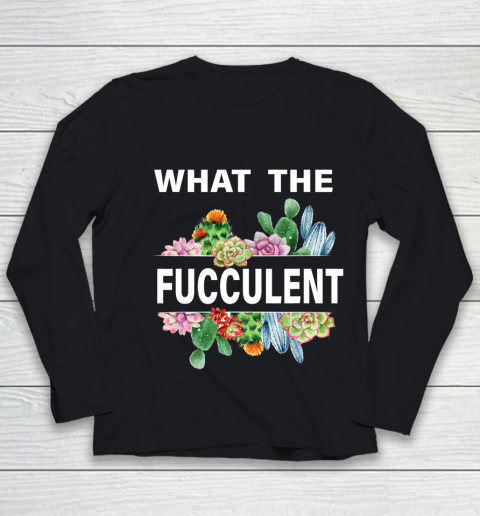 What The Succulents Plants Gardening Funny Cactus What The Fucculent Youth Long Sleeve