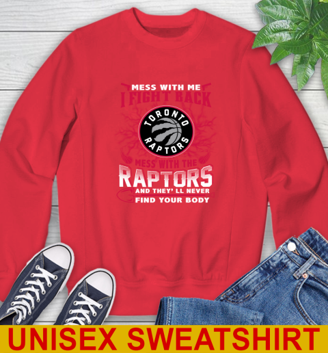 NBA Basketball Toronto Raptors Mess With Me I Fight Back Mess With My Team And They'll Never Find Your Body Shirt Sweatshirt 12