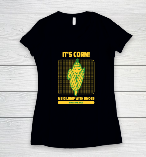 It's Corn A Big Lump With Knobs It Has The Juice Its Corn Women's V-Neck T-Shirt