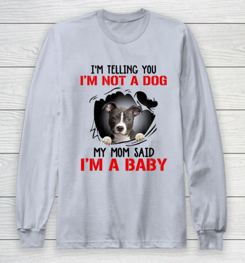 Dog Mom Shirt Pitbull I m Telling You I m Not A Dog My Mom Said I m A Baby Long Sleeve T-Shirt 4
