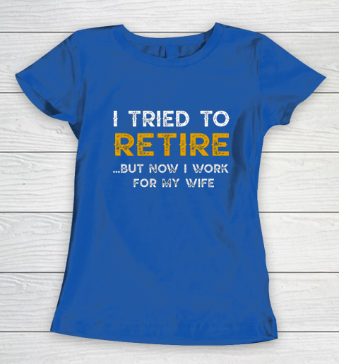 I Tried To Retire But Now I Work For My Wife Funny Women's T-Shirt 8