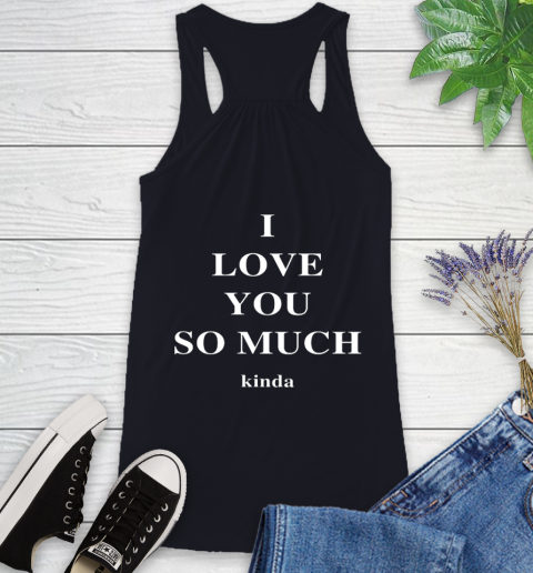 Ilysm Kinda Hoodie  Tshirt I Love You So Much Kinda Racerback Tank 9
