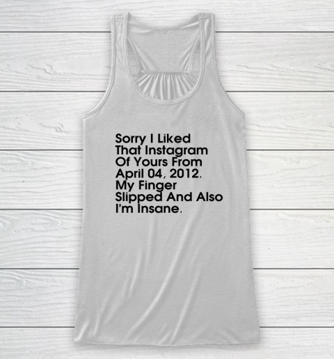 Sorry I Liked That Instagram Of Yours From April 04 2012 Racerback Tank