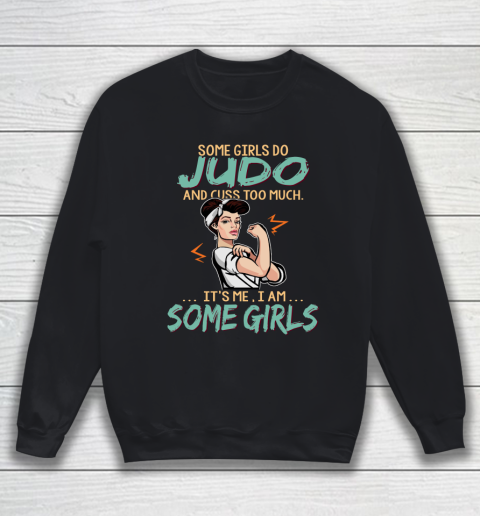 Some Girls Play judo And Cuss Too Much. I Am Some Girls Sweatshirt