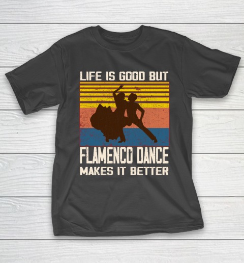 Life is good but Flamenco Dance makes it better T-Shirt