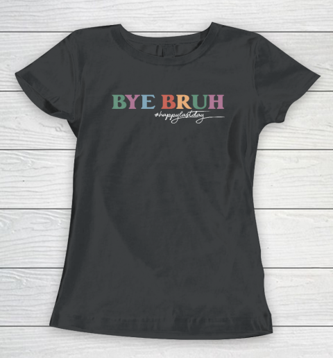 Bye Bruh Teacher Happy Last Day of School Hello Summer Funny Women's T-Shirt