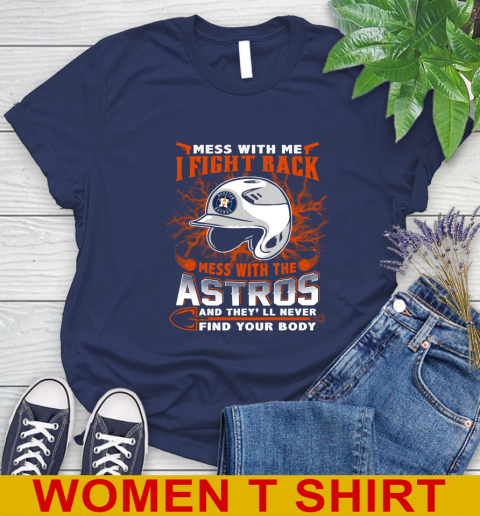 MLB Baseball Houston Astros Mess With Me I Fight Back Mess With My Team And They'll Never Find Your Body Shirt Women's T-Shirt 12