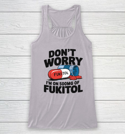 Don't Worry I'm On 500mg Of Fukitol Racerback Tank 2