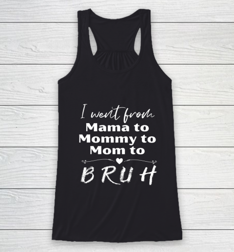 I Went From Mama to Mommy to Mom to Bruh Racerback Tank