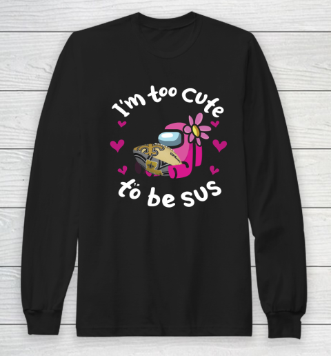 New Orleans Saints NFL Football Among Us I Am Too Cute To Be Sus Long Sleeve T-Shirt