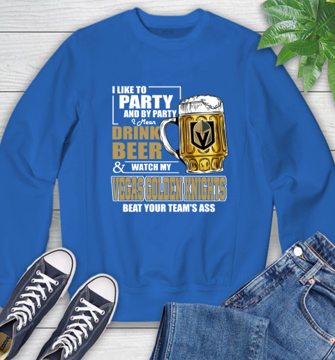 NHL I Like To Party And By Party I Mean Drink Beer And Watch My Vegas Golden Knights Beat Your Team's Ass Hockey Sweatshirt 9
