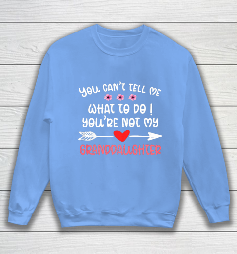 You Can t Tell Me What To Do You re Not My Granddaughter Sweatshirt 8