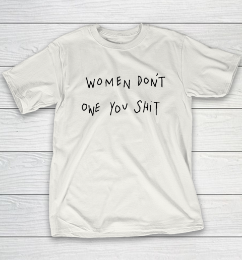 Women Don't Owe You Shit Shirt  Feminist Youth T-Shirt