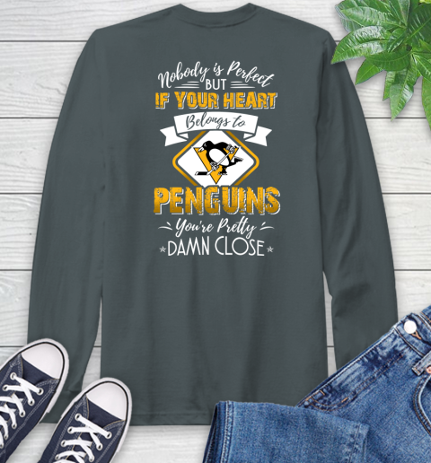 NHL Hockey Pittsburgh Penguins Nobody Is Perfect But If Your Heart Belongs To Penguins You're Pretty Damn Close Shirt Long Sleeve T-Shirt 7