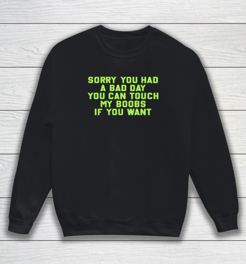 Sorry You Had A Bad Day You Can Touch My Boobs If You Want Funny Sweatshirt