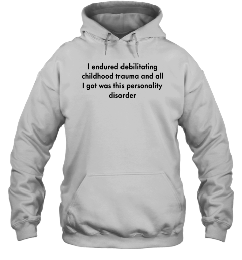 I Endured Debilitating Childhood Trauma And All I Got Was This Personality Disorder Hoodie