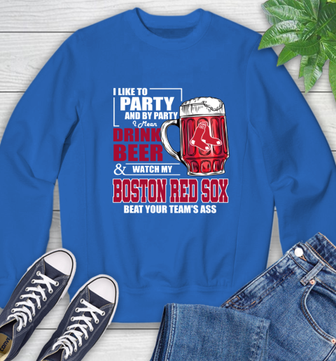MLB I Like To Party And By Party I Mean Drink Beer And Watch My Boston Red Sox Beat Your Team's Ass Baseball Sweatshirt 9