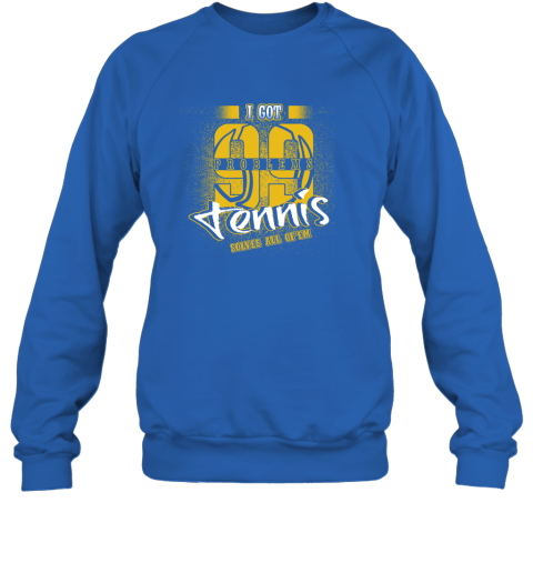 I Got 99 Problems TENNIS Solves All Of'em Sweatshirt 5 I Got 99 Problems TENNIS Solves All Of'em Sweatshirt - Image 5